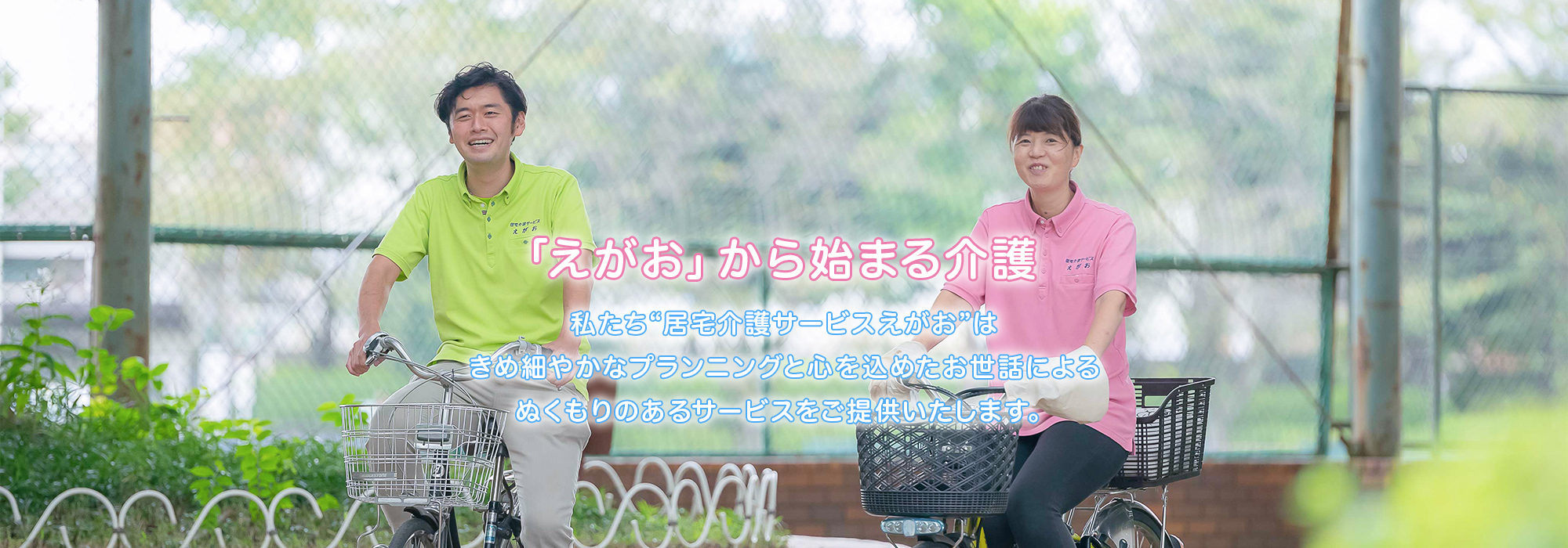 「えがお」から始まる介護 私たち❝居宅介護サービスえがお❞はきめ細かなプランニングと心を込めたお世話によるぬくもりのあるサービスをご提供いたします。